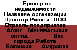 Брокер по недвижимости › Название организации ­ Простор-Риэлти, ООО › Отрасль предприятия ­ Агент › Минимальный оклад ­ 150 000 - Все города Работа » Вакансии   . Амурская обл.,Архаринский р-н